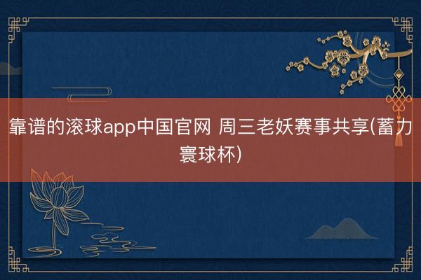 靠谱的滚球app中国官网 周三老妖赛事共享(蓄力寰球杯)