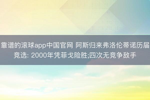 靠谱的滚球app中国官网 阿斯归来弗洛伦蒂诺历届竞选: 2000年凭菲戈险胜;四次无竞争敌手