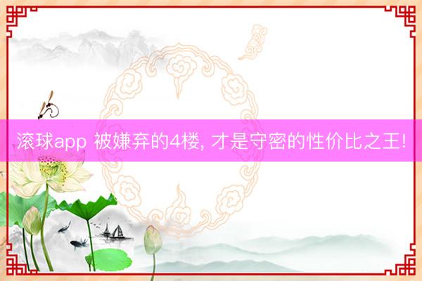 滚球app 被嫌弃的4楼， 才是守密的性价比之王!