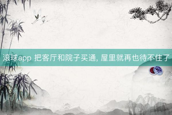 滚球app 把客厅和院子买通， 屋里就再也待不住了