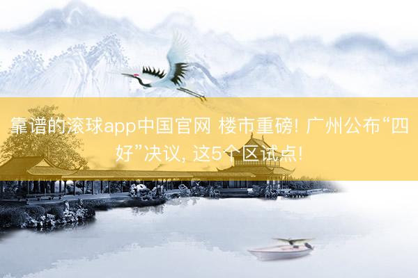 靠谱的滚球app中国官网 楼市重磅! 广州公布“四好”决议， 这5个区试点!