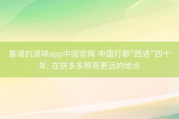 靠谱的滚球app中国官网 中国灯都“西进”四十年， 在拼多多照亮更远的地点