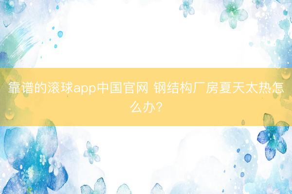 靠谱的滚球app中国官网 钢结构厂房夏天太热怎么办?