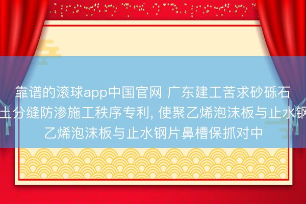 靠谱的滚球app中国官网 广东建工苦求砂砾石基础溢流谈混凝土分缝防渗施工秩序专利， 使聚乙烯泡沫板与止水钢片鼻槽保抓对中