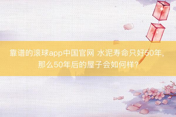 靠谱的滚球app中国官网 水泥寿命只好50年， 那么50年后的屋子会如何样?
