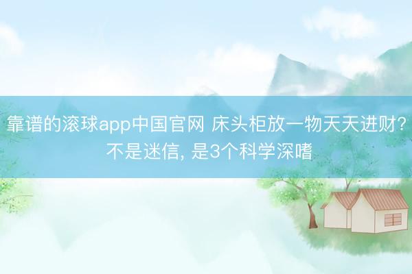靠谱的滚球app中国官网 床头柜放一物天天进财? 不是迷信， 是3个科学深嗜