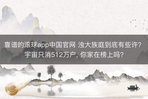 靠谱的滚球app中国官网 浊大族庭到底有些许? 宇宙只消512万户， 你家在榜上吗?
