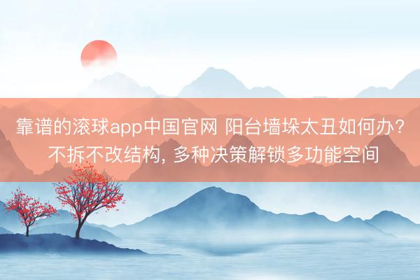 靠谱的滚球app中国官网 阳台墙垛太丑如何办? 不拆不改结构， 多种决策解锁多功能空间