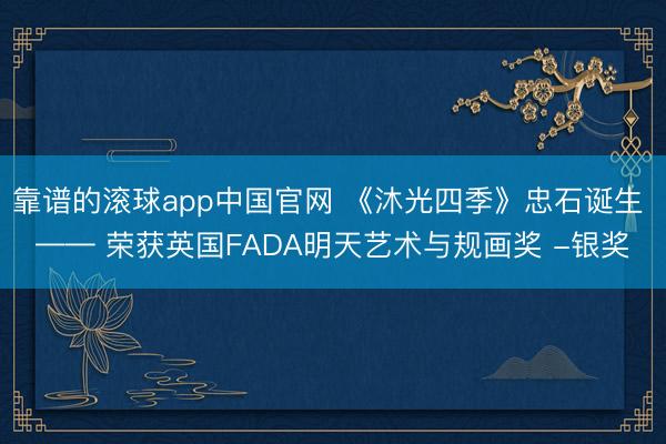 靠谱的滚球app中国官网 《沐光四季》忠石诞生 —— 荣获英国FADA明天艺术与规画奖 -银奖