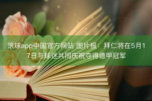 滚球app中国官方网站 图片报：拜仁将在5月17日与球迷共同庆祝夺得德甲冠军