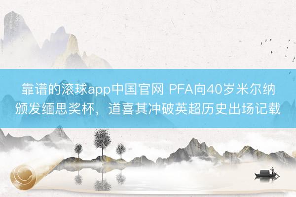 靠谱的滚球app中国官网 PFA向40岁米尔纳颁发缅思奖杯，道喜其冲破英超历史出场记载