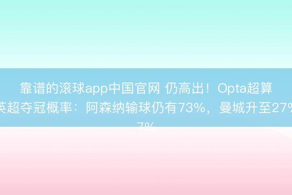 靠谱的滚球app中国官网 仍高出！Opta超算英超夺冠概率：阿森纳输球仍有73%，曼城升至27%
