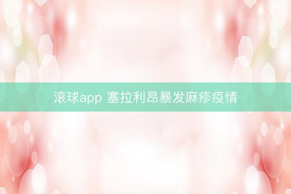 滚球app 塞拉利昂暴发麻疹疫情