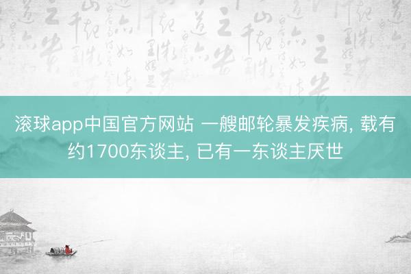 滚球app中国官方网站 一艘邮轮暴发疾病， 载有约1700东谈主， 已有一东谈主厌世
