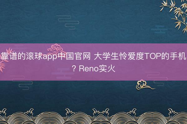 靠谱的滚球app中国官网 大学生怜爱度TOP的手机? Reno实火