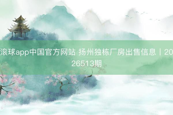 滚球app中国官方网站 扬州独栋厂房出售信息丨2026513期