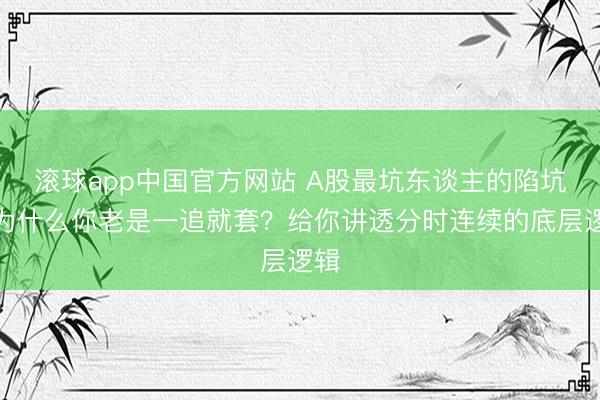 滚球app中国官方网站 A股最坑东谈主的陷坑:为什么你老是一追就套?给你讲透分时连续的底层逻辑