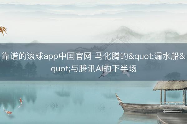 靠谱的滚球app中国官网 马化腾的"漏水船"与腾讯AI的下半场