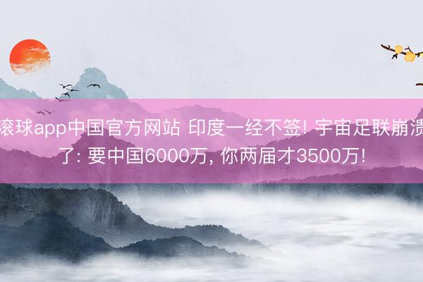 滚球app中国官方网站 印度一经不签! 宇宙足联崩溃了: 要