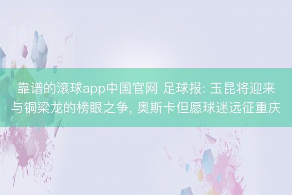 靠谱的滚球app中国官网 足球报: 玉昆将迎来与铜梁龙的榜眼