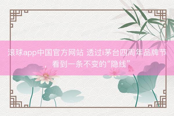 滚球app中国官方网站 透过i茅台四周年品牌节,看到一条不变的“隐线”