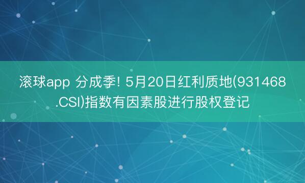 滚球app 分成季! 5月20日红利质地(931468.CSI)指数有因素股进行股权登记