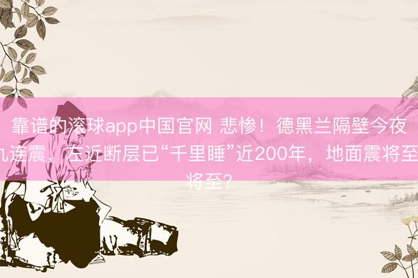 靠谱的滚球app中国官网 悲惨！德黑兰隔壁今夜九连震，左近断层已“千里睡”近200年，地面震将至？