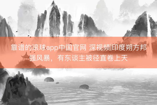靠谱的滚球app中国官网 深视频|印度朔方邦强风暴,有东谈主被径直卷上天