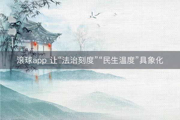 滚球app 让“法治刻度”“民生温度”具象化