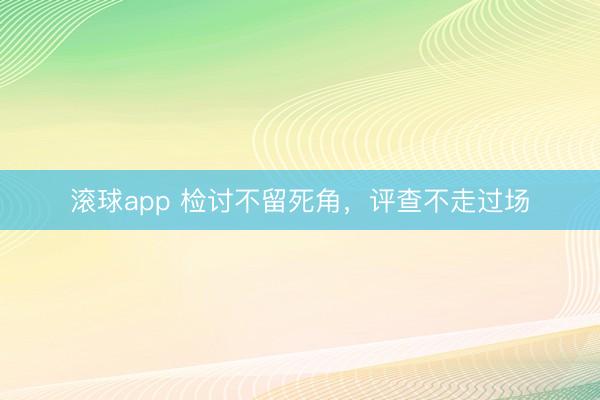 滚球app 检讨不留死角，评查不走过场