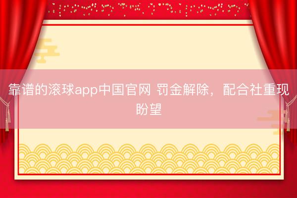 靠谱的滚球app中国官网 罚金解除，配合社重现盼望