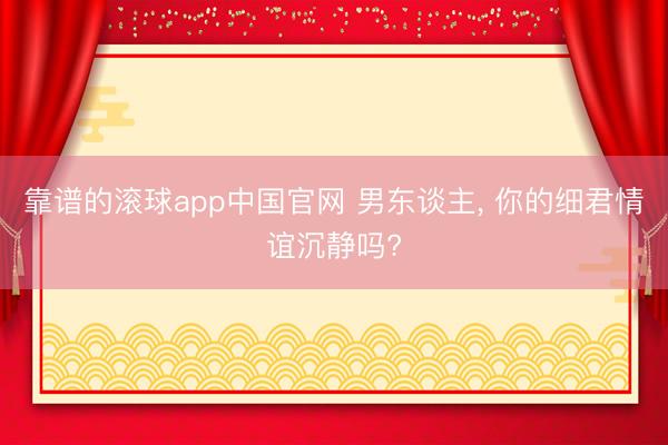 靠谱的滚球app中国官网 男东谈主， 你的细君情谊沉静吗?