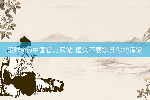 滚球app中国官方网站 恒久不要嫌弃你的浑家