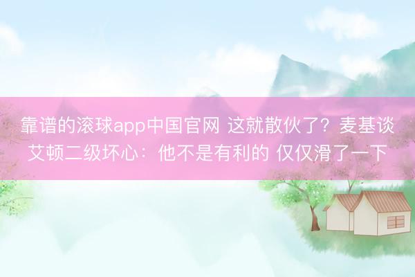 靠谱的滚球app中国官网 这就散伙了？麦基谈艾顿二级坏心：他不是有利的 仅仅滑了一下