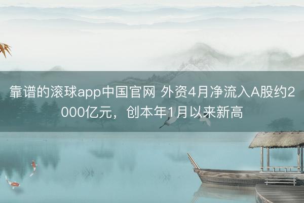 靠谱的滚球app中国官网 外资4月净流入A股约2000亿元，创本年1月以来新高