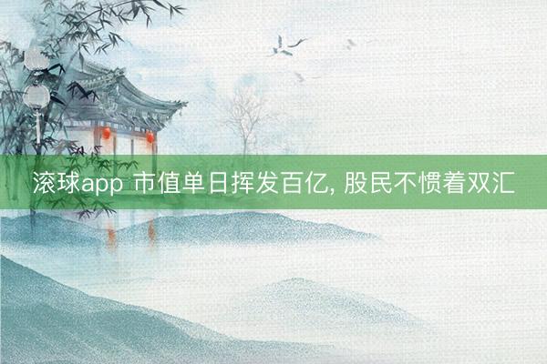滚球app 市值单日挥发百亿, 股民不惯着双汇
